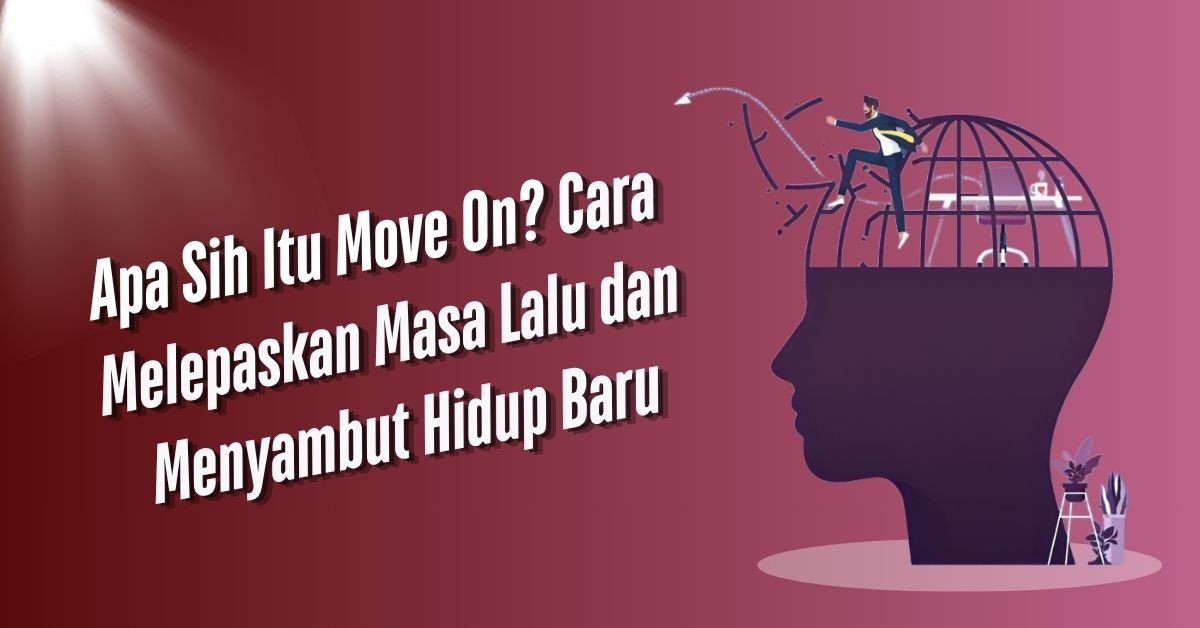 Apa Sih Itu Move On? Cara Melepaskan Masa Lalu dan Menyambut Hidup Baru