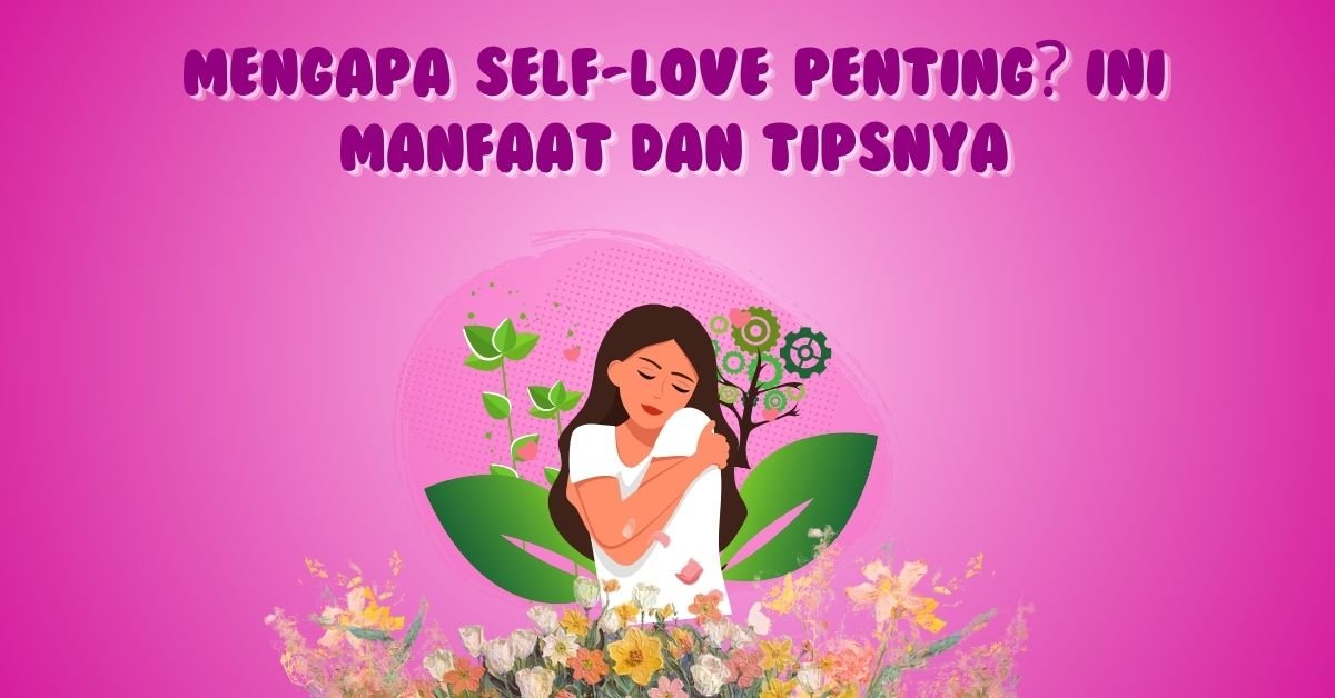 Mengapa Self-love Penting? Ini Manfaat dan Tipsnya